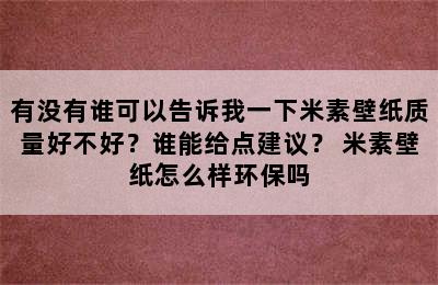 有没有谁可以告诉我一下米素壁纸质量好不好？谁能给点建议？ 米素壁纸怎么样环保吗